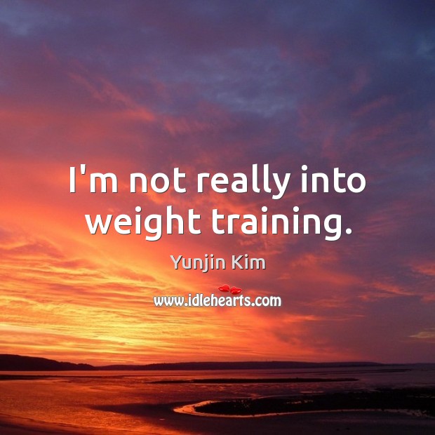I’m not really into weight training. Yunjin Kim Picture Quote