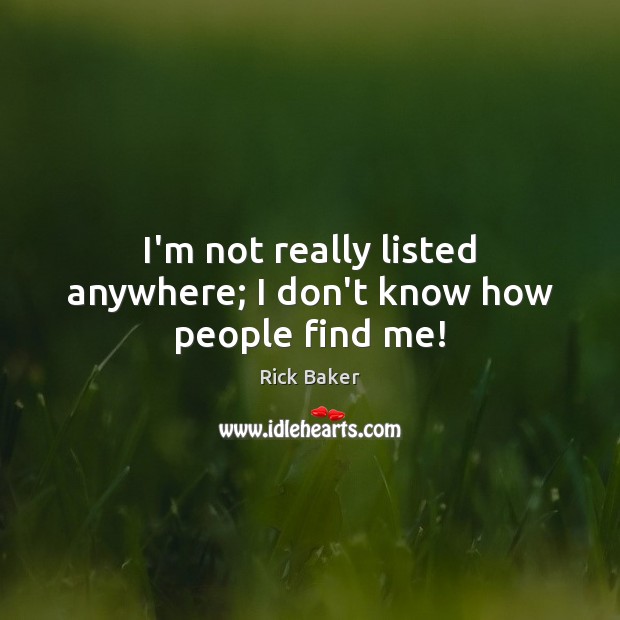 I’m not really listed anywhere; I don’t know how people find me! Rick Baker Picture Quote