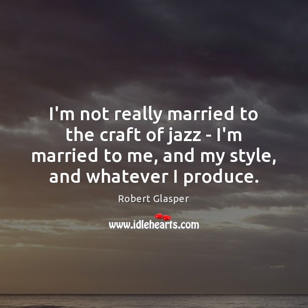 I’m not really married to the craft of jazz – I’m married Robert Glasper Picture Quote