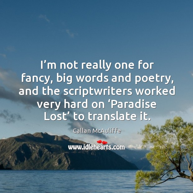 I’m not really one for fancy, big words and poetry, and the scriptwriters worked very hard on ‘paradise lost’ to translate it. Callan McAuliffe Picture Quote