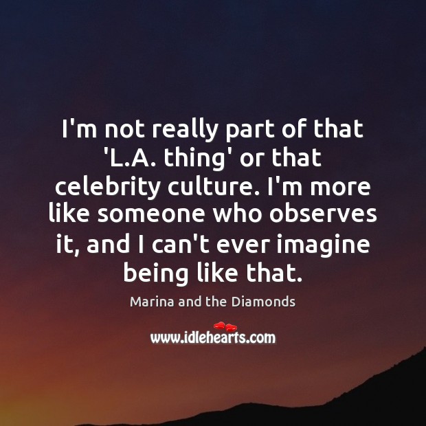 I’m not really part of that ‘L.A. thing’ or that celebrity Marina and the Diamonds Picture Quote