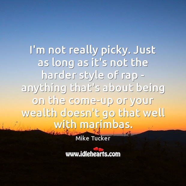 I’m not really picky. Just as long as it’s not the harder Mike Tucker Picture Quote