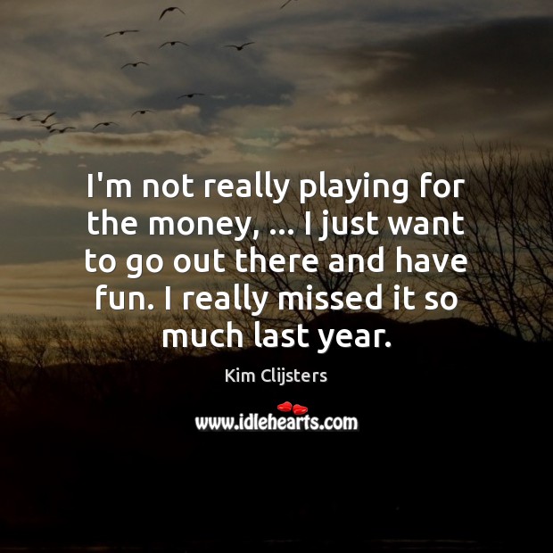 I’m not really playing for the money, … I just want to go Kim Clijsters Picture Quote