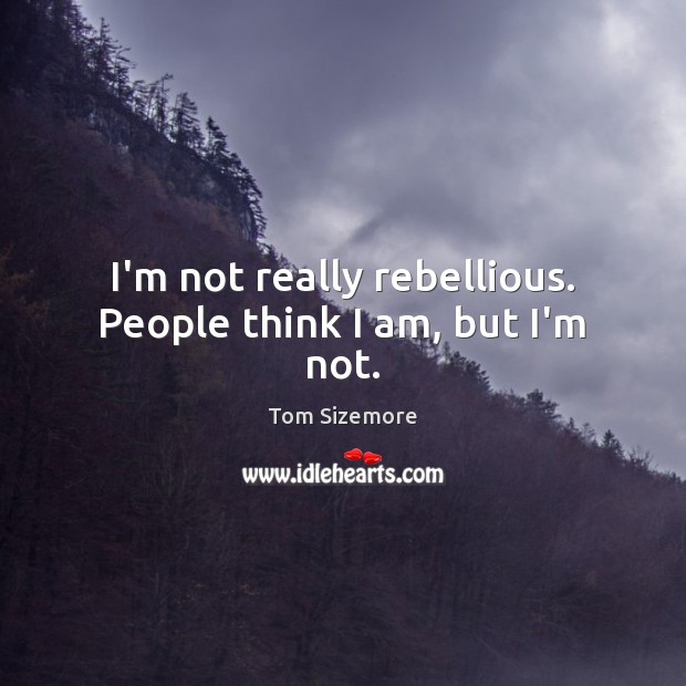 I’m not really rebellious. People think I am, but I’m not. Tom Sizemore Picture Quote