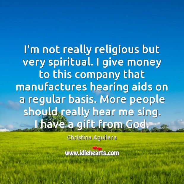 I’m not really religious but very spiritual. I give money to this Christina Aguilera Picture Quote
