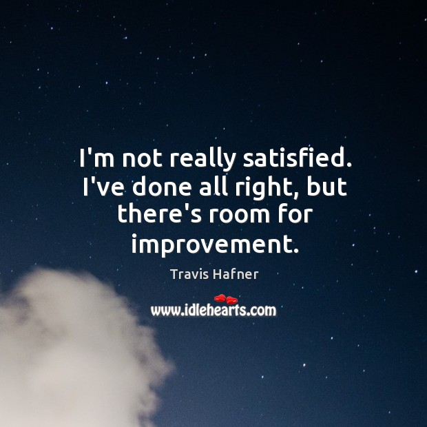 I’m not really satisfied. I’ve done all right, but there’s room for improvement. Travis Hafner Picture Quote
