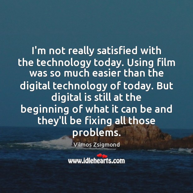 I’m not really satisfied with the technology today. Using film was so Vilmos Zsigmond Picture Quote
