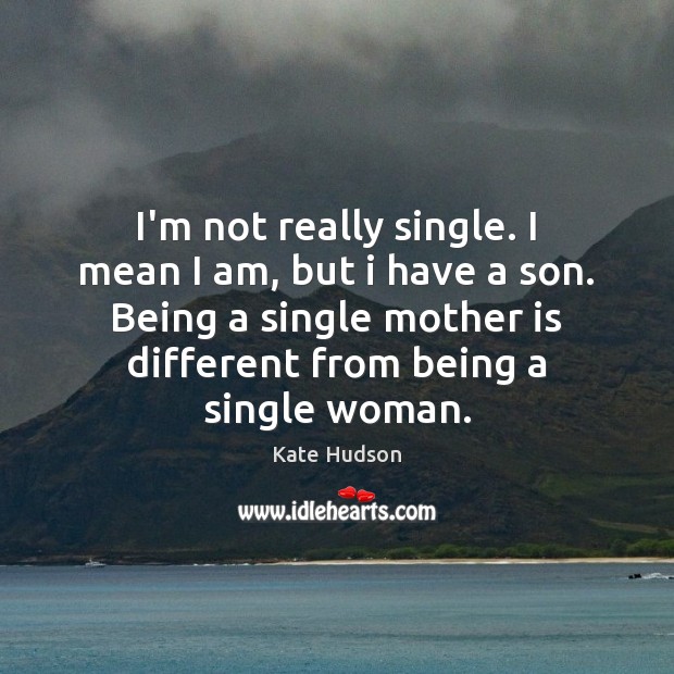 I’m not really single. I mean I am, but i have a Mother Quotes Image