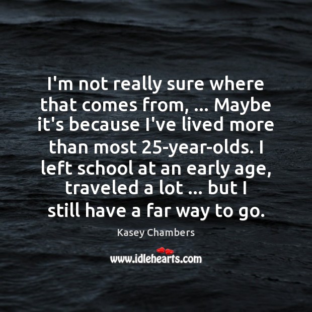 I’m not really sure where that comes from, … Maybe it’s because I’ve Kasey Chambers Picture Quote
