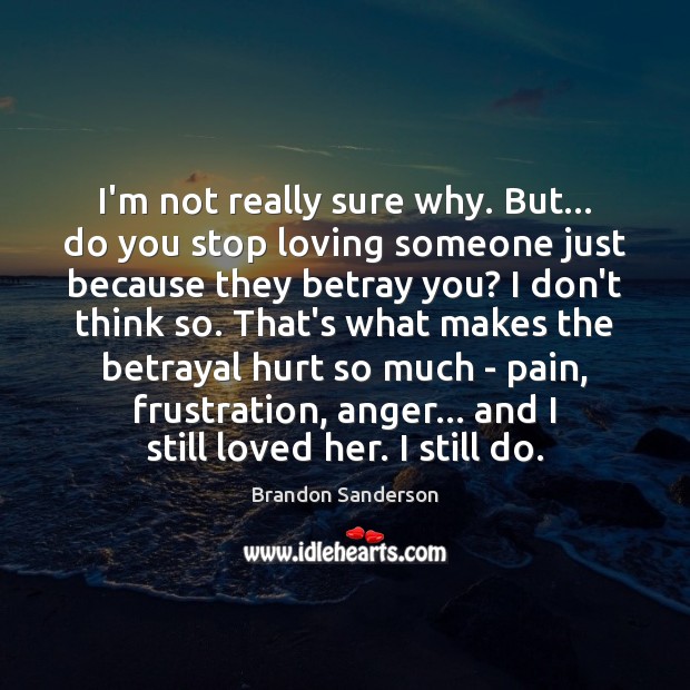 I’m not really sure why. But… do you stop loving someone just Brandon Sanderson Picture Quote