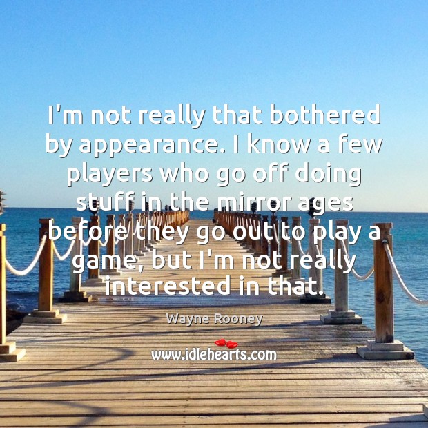 I’m not really that bothered by appearance. I know a few players Appearance Quotes Image