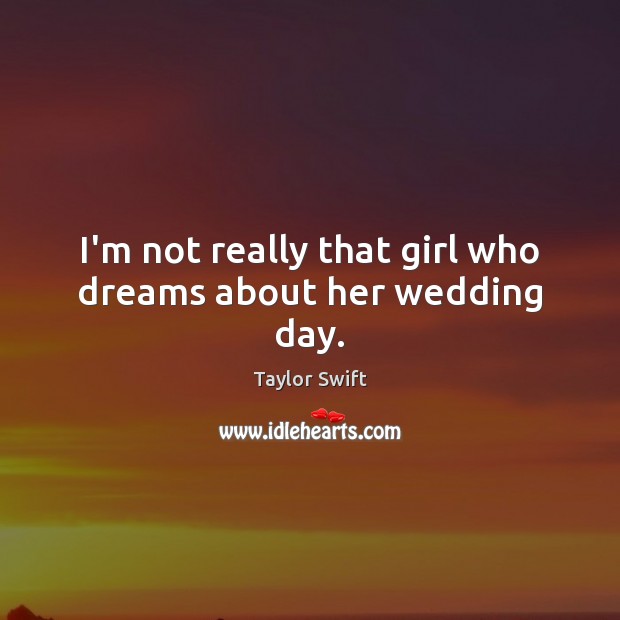 I’m not really that girl who dreams about her wedding day. Taylor Swift Picture Quote