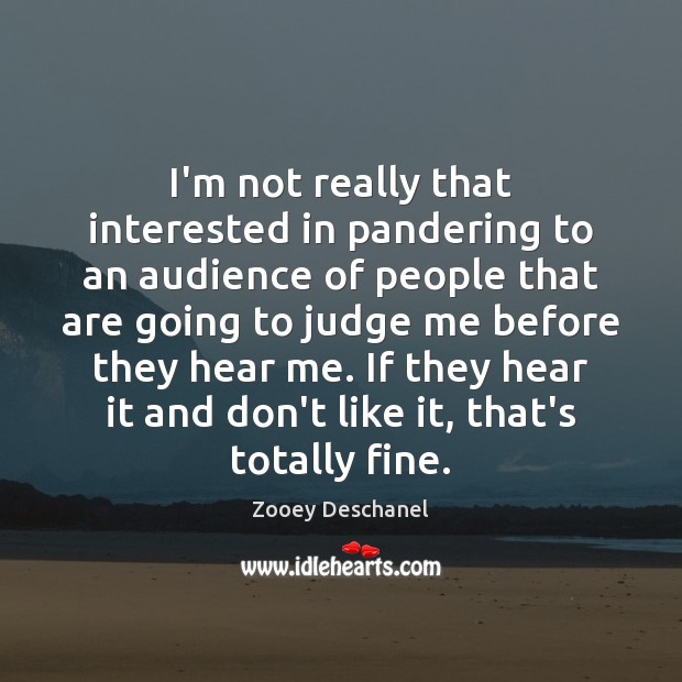 I’m not really that interested in pandering to an audience of people Zooey Deschanel Picture Quote