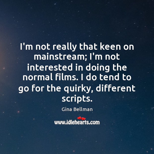 I’m not really that keen on mainstream; I’m not interested in doing Gina Bellman Picture Quote