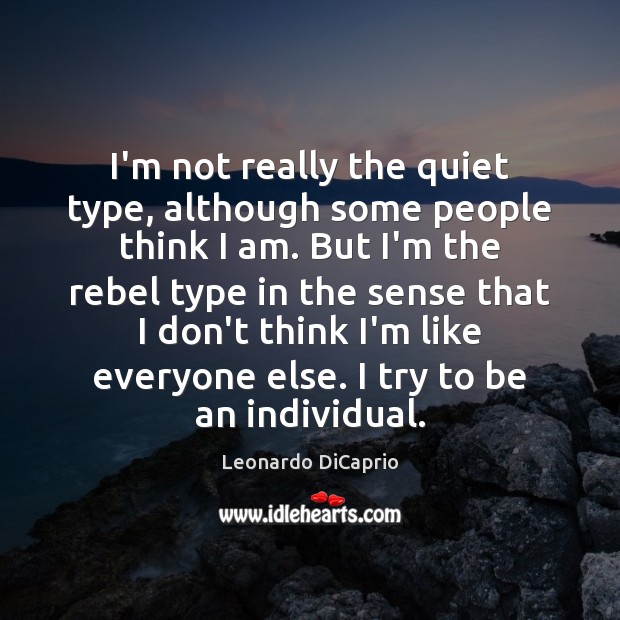 I’m not really the quiet type, although some people think I am. 