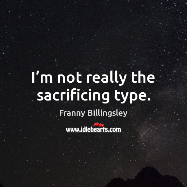 I’m not really the sacrificing type. Franny Billingsley Picture Quote