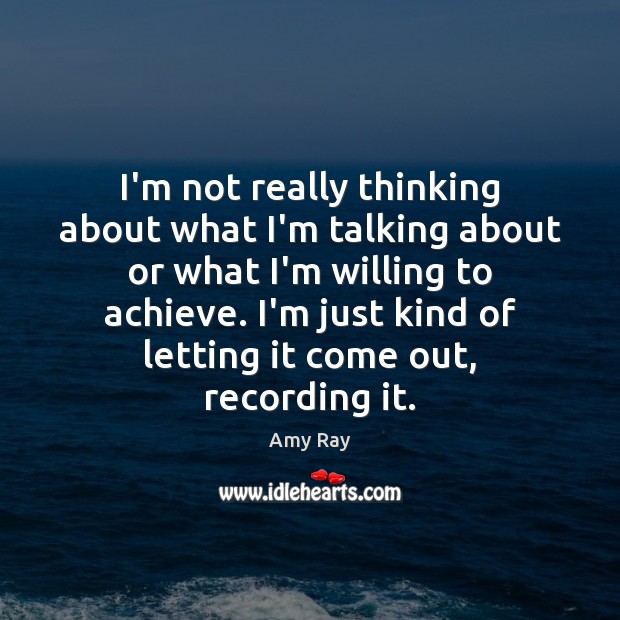 I’m not really thinking about what I’m talking about or what I’m Amy Ray Picture Quote