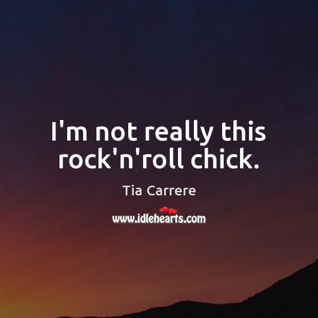 I’m not really this rock’n’roll chick. Tia Carrere Picture Quote