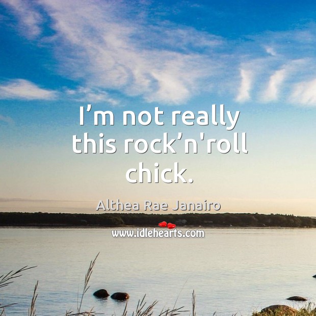 I’m not really this rock’n’roll chick. Althea Rae Janairo Picture Quote