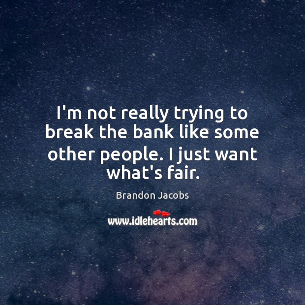 I’m not really trying to break the bank like some other people. I just want what’s fair. Brandon Jacobs Picture Quote