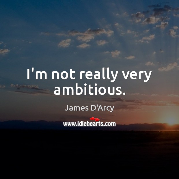 I’m not really very ambitious. James D’Arcy Picture Quote