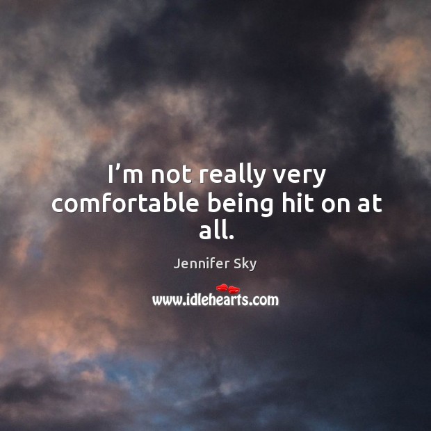 I’m not really very comfortable being hit on at all. Jennifer Sky Picture Quote