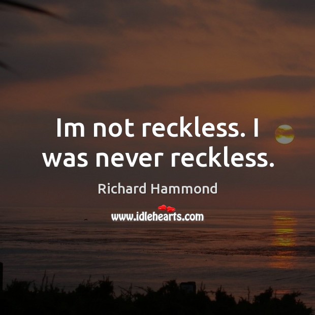 Im not reckless. I was never reckless. Richard Hammond Picture Quote