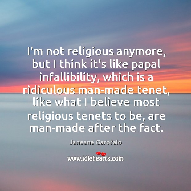 I’m not religious anymore, but I think it’s like papal infallibility, which Janeane Garofalo Picture Quote