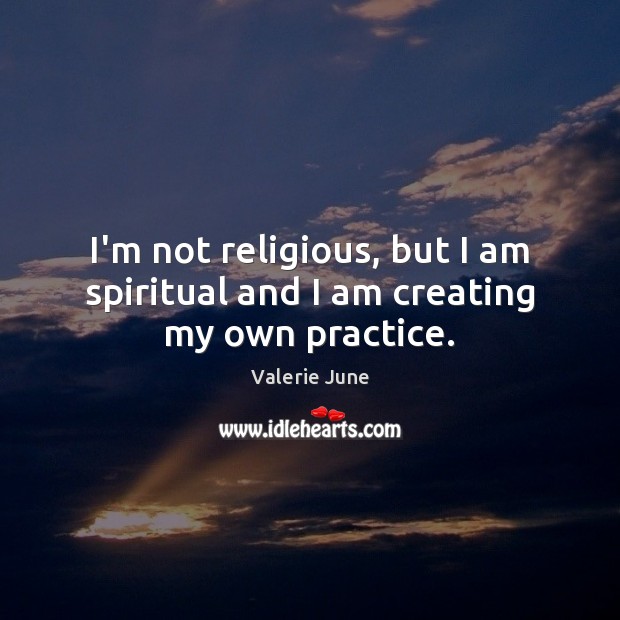 I’m not religious, but I am spiritual and I am creating my own practice. Valerie June Picture Quote