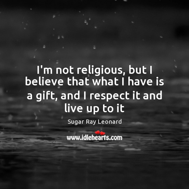 I’m not religious, but I believe that what I have is a Sugar Ray Leonard Picture Quote