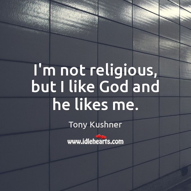 I’m not religious, but I like God and he likes me. Tony Kushner Picture Quote