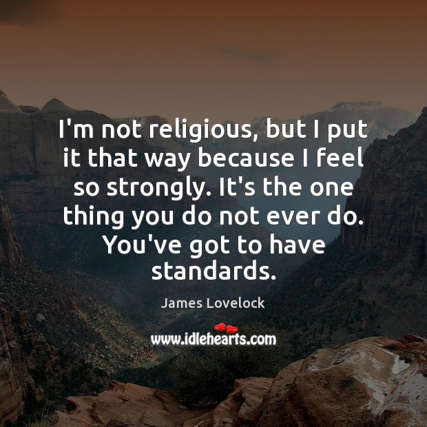 I’m not religious, but I put it that way because I feel James Lovelock Picture Quote