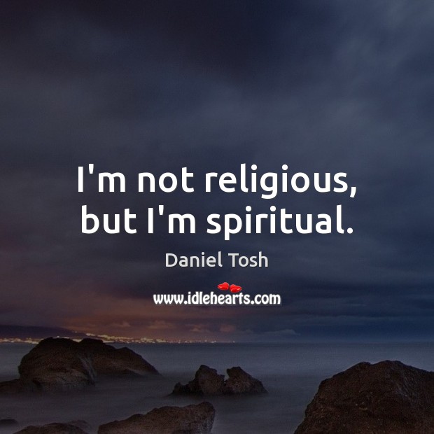 I’m not religious, but I’m spiritual. Daniel Tosh Picture Quote