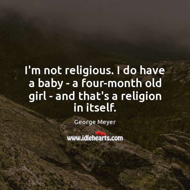 I’m not religious. I do have a baby – a four-month old George Meyer Picture Quote