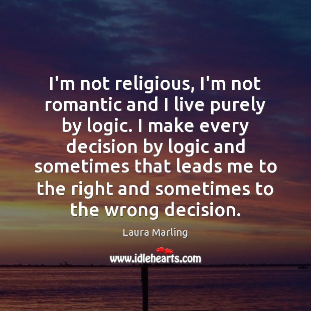 I’m not religious, I’m not romantic and I live purely by logic. Laura Marling Picture Quote