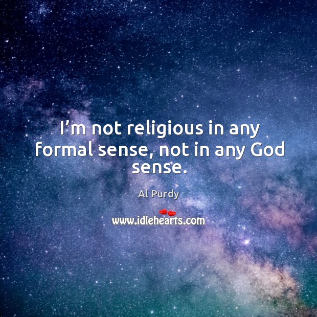 I’m not religious in any formal sense, not in any God sense. Al Purdy Picture Quote