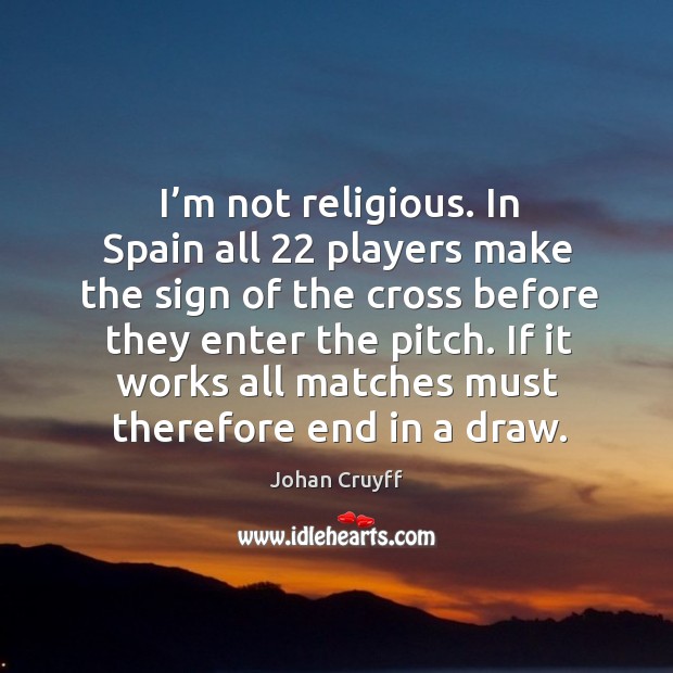 I’m not religious. In spain all 22 players make the sign of the cross before they enter the pitch. Johan Cruyff Picture Quote