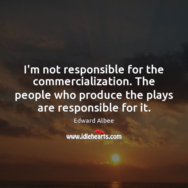 I’m not responsible for the commercialization. The people who produce the plays Edward Albee Picture Quote