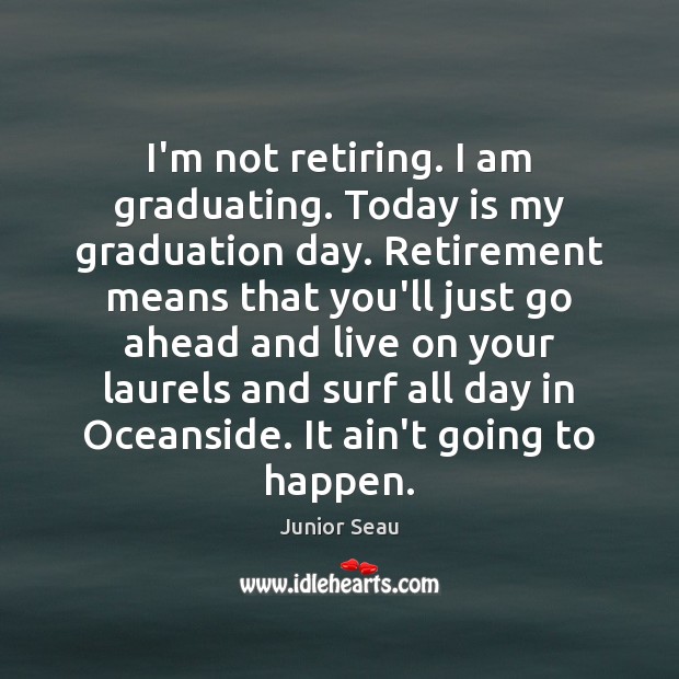 I’m not retiring. I am graduating. Today is my graduation day. Retirement Retirement Quotes Image
