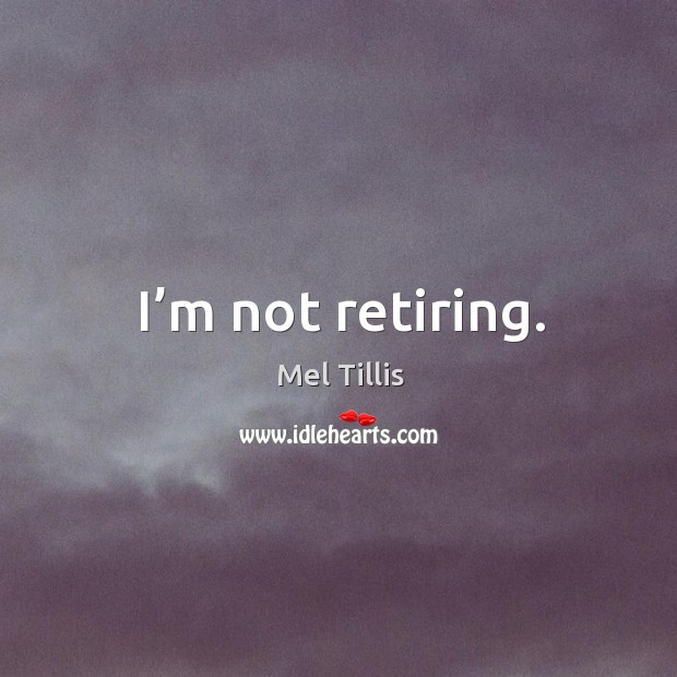 I’m not retiring. Mel Tillis Picture Quote