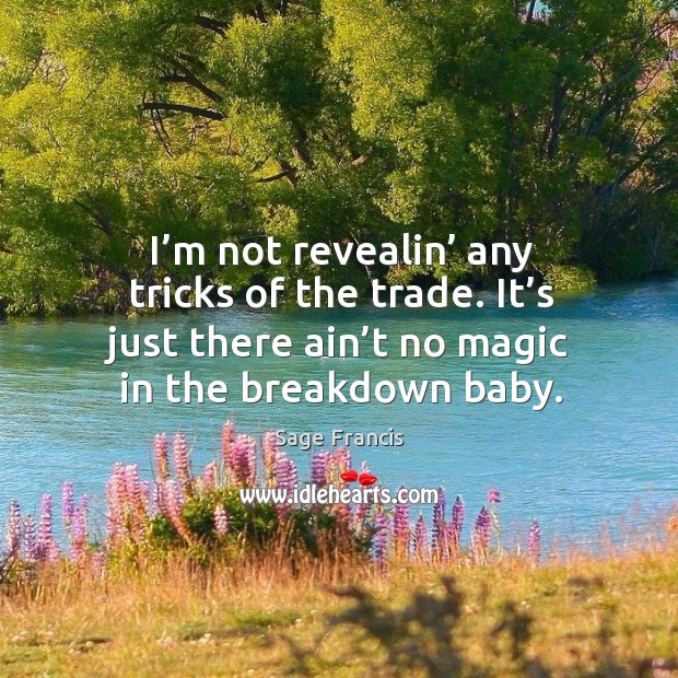 I’m not revealin’ any tricks of the trade. It’s just there ain’t no magic in the breakdown baby. Sage Francis Picture Quote