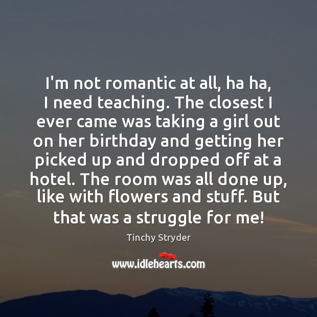 I’m not romantic at all, ha ha, I need teaching. The closest Tinchy Stryder Picture Quote