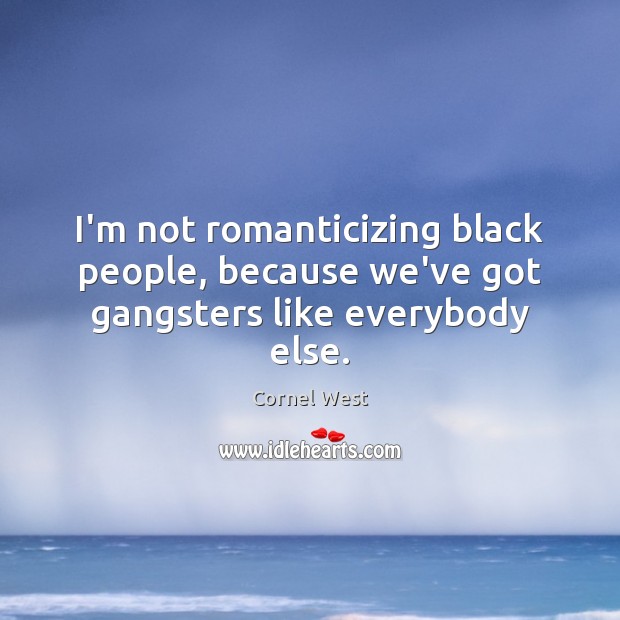 I’m not romanticizing black people, because we’ve got gangsters like everybody else. Image