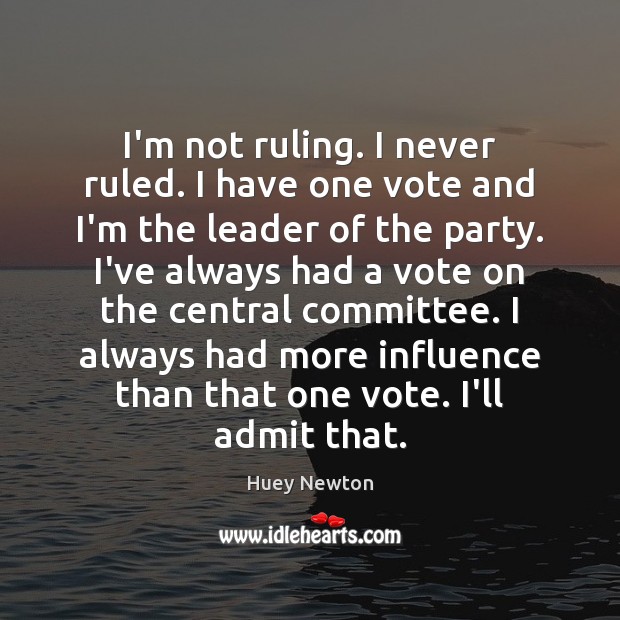 I’m not ruling. I never ruled. I have one vote and I’m Image