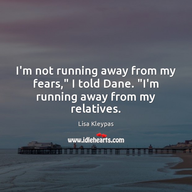 I’m not running away from my fears,” I told Dane. “I’m running away from my relatives. Lisa Kleypas Picture Quote
