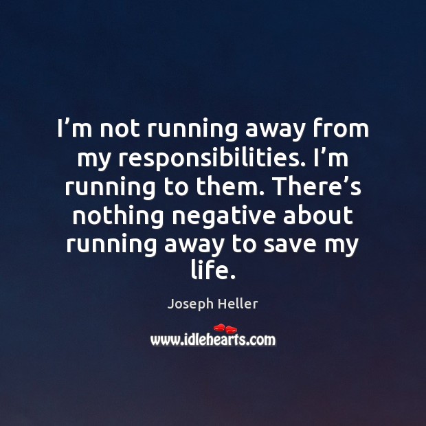 I’m not running away from my responsibilities. I’m running to Joseph Heller Picture Quote