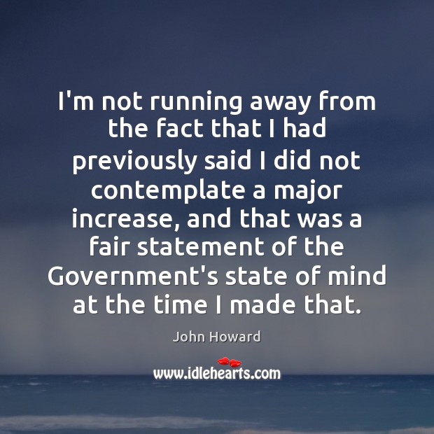 I’m not running away from the fact that I had previously said Government Quotes Image
