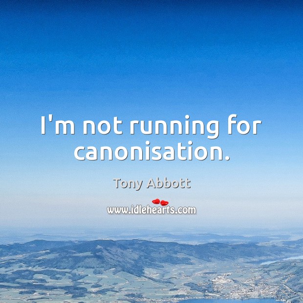 I’m not running for canonisation. Image