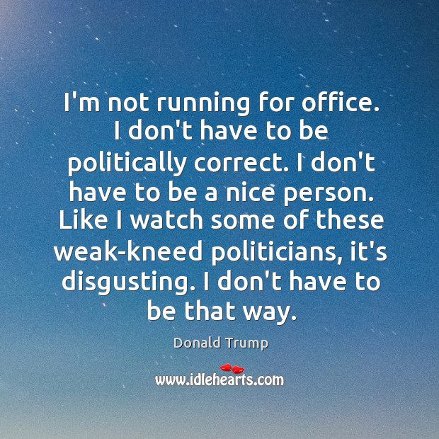 I’m not running for office. I don’t have to be politically correct. Donald Trump Picture Quote