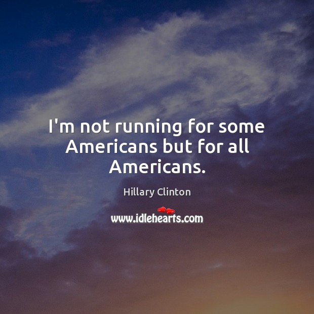 I’m not running for some Americans but for all Americans. 